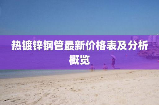 热镀锌钢管最新价格表及分析概览