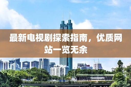 最新电视剧探索指南，优质网站一览无余
