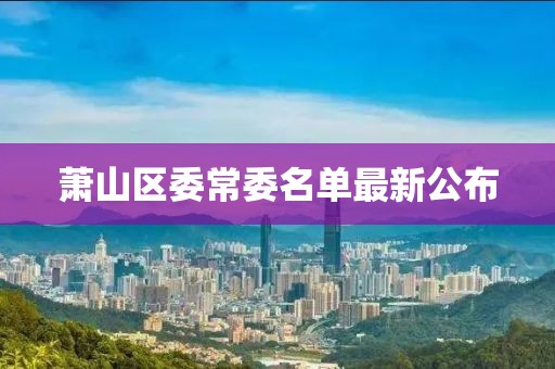 萧山区委常委名单最新公布