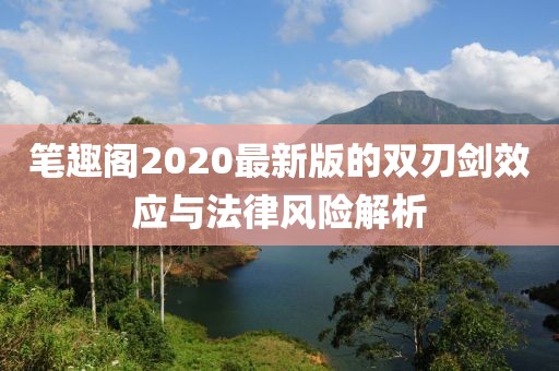 笔趣阁2020最新版的双刃剑效应与法律风险解析
