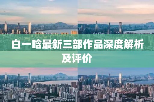 白一晗最新三部作品深度解析及评价