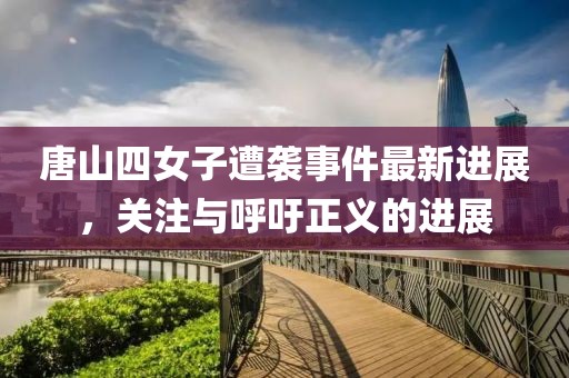 唐山四女子遭袭事件最新进展，关注与呼吁正义的进展