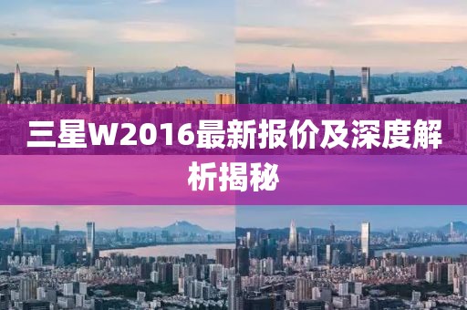 三星W2016最新报价及深度解析揭秘