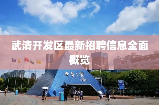 武清开发区最新招聘信息全面概览