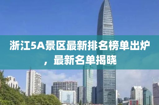 浙江5A景区最新排名榜单出炉，最新名单揭晓