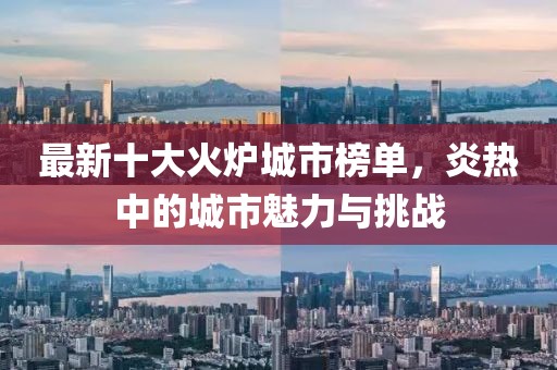 最新十大火炉城市榜单，炎热中的城市魅力与挑战