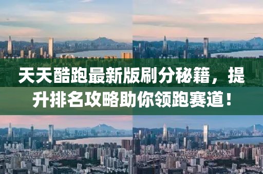 天天酷跑最新版刷分秘籍，提升排名攻略助你领跑赛道！