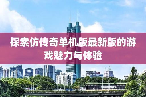 探索仿传奇单机版最新版的游戏魅力与体验