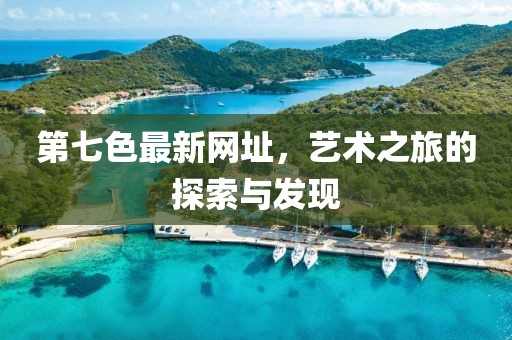第七色最新网址，艺术之旅的探索与发现