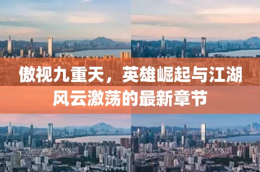 傲视九重天，英雄崛起与江湖风云激荡的最新章节