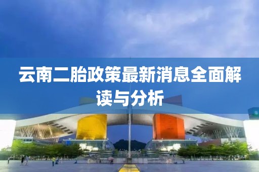 云南二胎政策最新消息全面解读与分析
