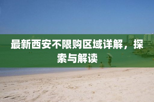 最新西安不限购区域详解，探索与解读