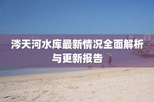 涔天河水库最新情况全面解析与更新报告