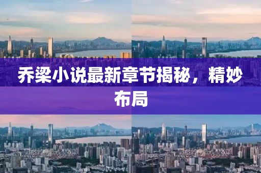乔梁小说最新章节揭秘，精妙布局