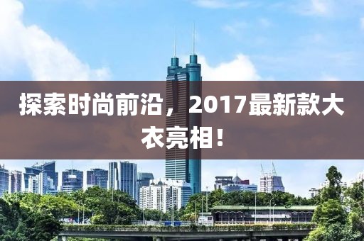 探索时尚前沿，2017最新款大衣亮相！
