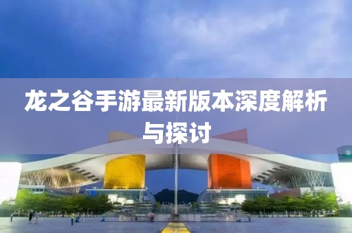 龙之谷手游最新版本深度解析与探讨