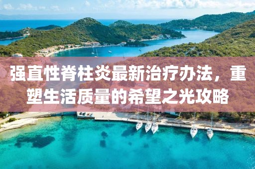 强直性脊柱炎最新治疗办法，重塑生活质量的希望之光攻略