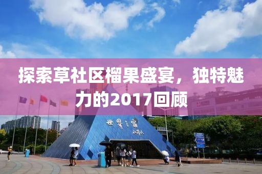 探索草社区榴果盛宴，独特魅力的2017回顾