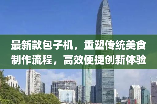 最新款包子机，重塑传统美食制作流程，高效便捷创新体验
