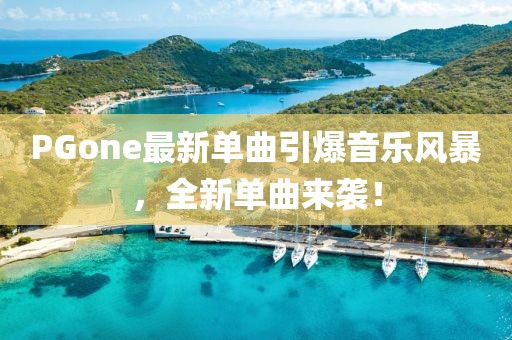 PGone最新单曲引爆音乐风暴，全新单曲来袭！