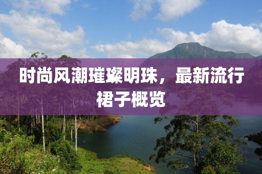 时尚风潮璀璨明珠，最新流行裙子概览