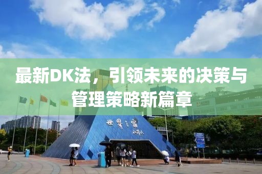 最新DK法，引领未来的决策与管理策略新篇章