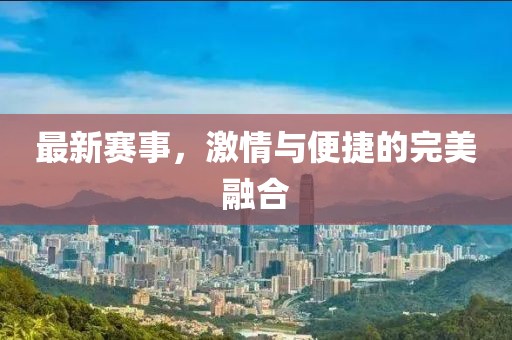 最新赛事，激情与便捷的完美融合