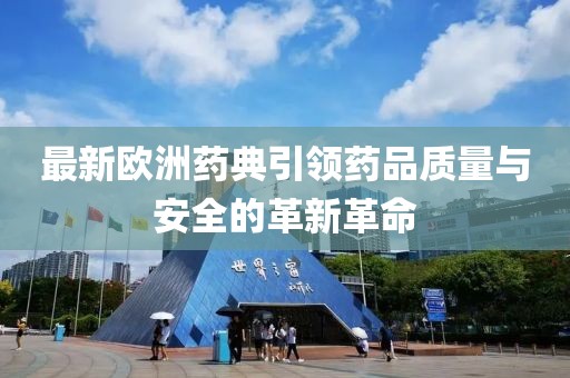最新欧洲药典引领药品质量与安全的革新革命