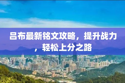 吕布最新铭文攻略，提升战力，轻松上分之路