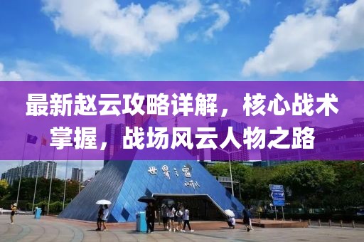 最新赵云攻略详解，核心战术掌握，战场风云人物之路
