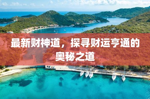 最新财神道，探寻财运亨通的奥秘之道