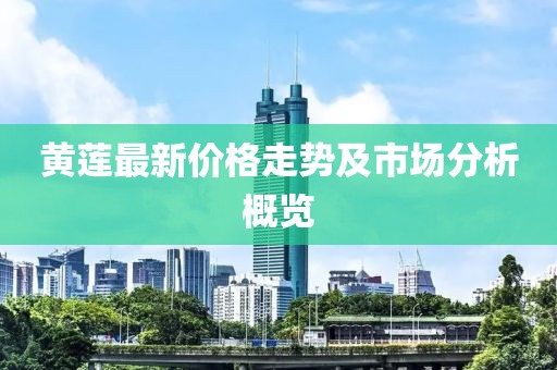 黄莲最新价格走势及市场分析概览