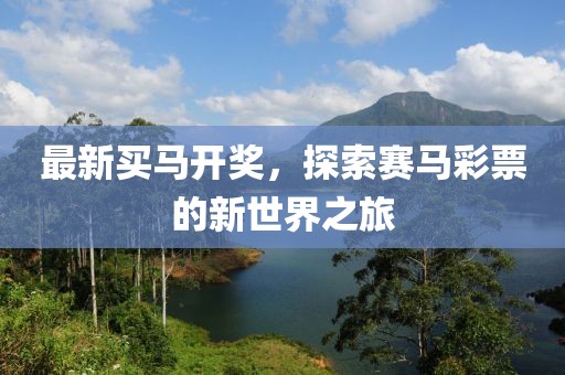 最新买马开奖，探索赛马彩票的新世界之旅