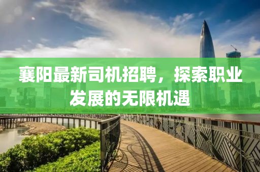 襄阳最新司机招聘，探索职业发展的无限机遇