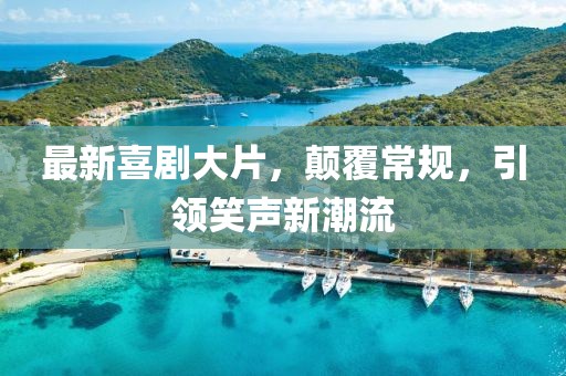 最新喜剧大片，颠覆常规，引领笑声新潮流