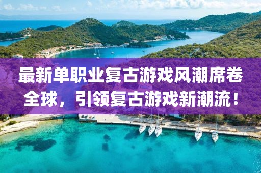 最新单职业复古游戏风潮席卷全球，引领复古游戏新潮流！
