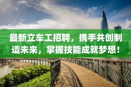 最新立车工招聘，携手共创制造未来，掌握技能成就梦想！