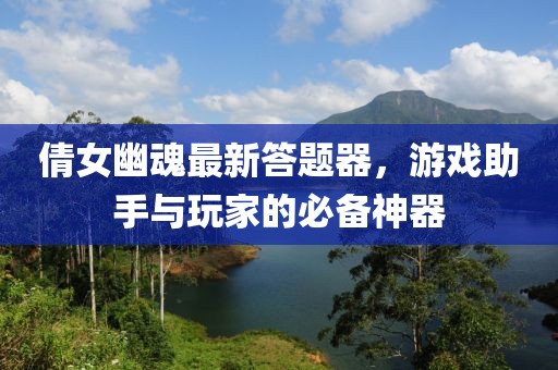 倩女幽魂最新答题器，游戏助手与玩家的必备神器