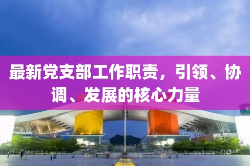 最新党支部工作职责，引领、协调、发展的核心力量