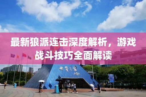 最新狼派连击深度解析，游戏战斗技巧全面解读