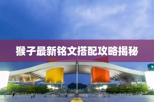 猴子最新铭文搭配攻略揭秘