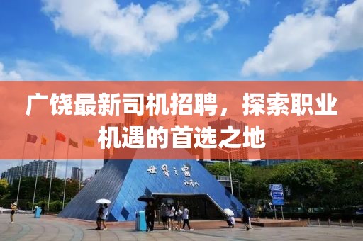 广饶最新司机招聘，探索职业机遇的首选之地