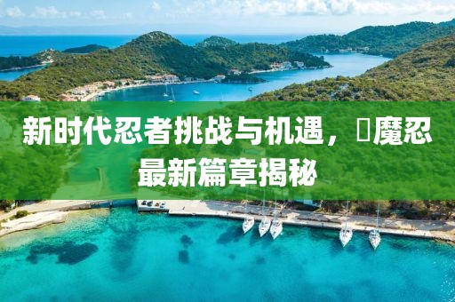 新时代忍者挑战与机遇，対魔忍最新篇章揭秘