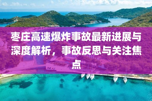 枣庄高速爆炸事故最新进展与深度解析，事故反思与关注焦点