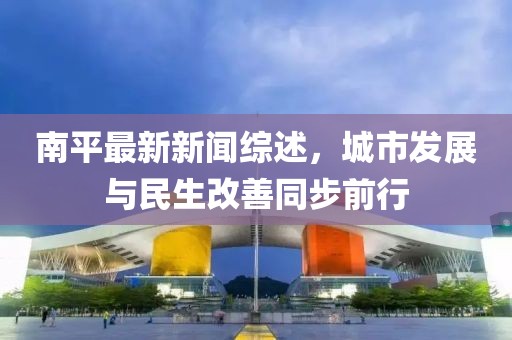 南平最新新闻综述，城市发展与民生改善同步前行