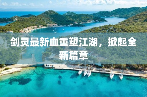 剑灵最新血重塑江湖，掀起全新篇章