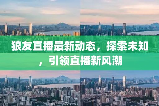 狼友直播最新动态，探索未知，引领直播新风潮