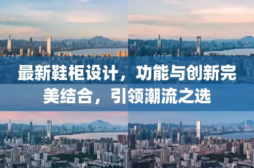 最新鞋柜设计，功能与创新完美结合，引领潮流之选