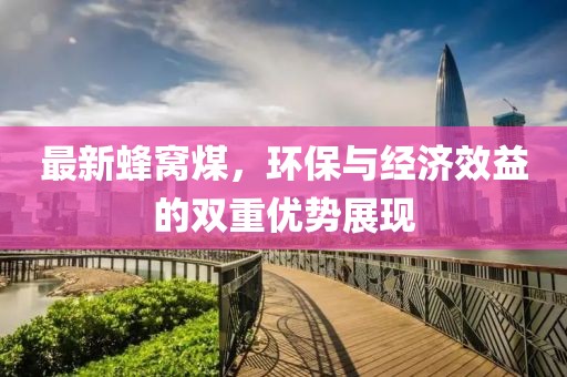 最新蜂窝煤，环保与经济效益的双重优势展现