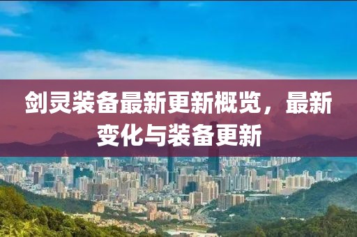 剑灵装备最新更新概览，最新变化与装备更新